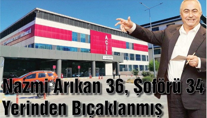 Nazmi Arıkan 36, Şoförü 34 Yerinden Bıçaklanmış