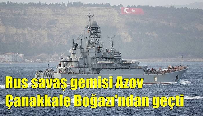 Rus savaş gemisi Azov Çanakkale Boğazı'ndan geçti (VİDEO)
