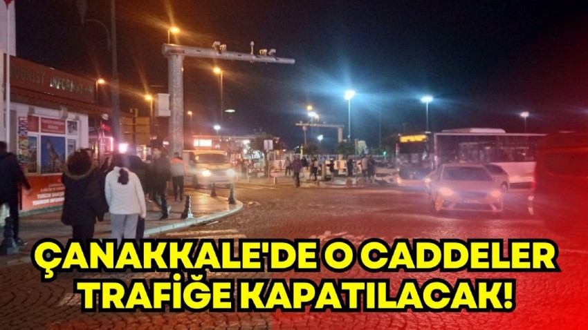 Çanakkale'de o caddeler trafiğe kapatılacak!