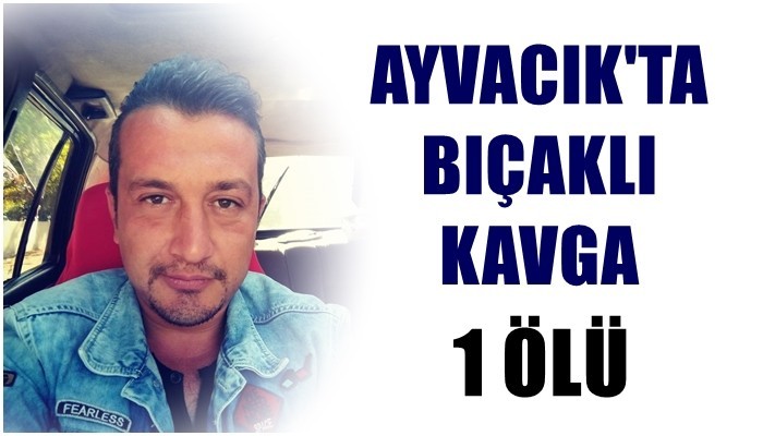 Ayvacık'ta bıçaklı kavga: 1 ölü