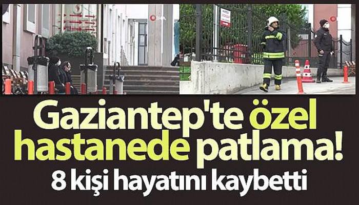 Gaziantep'te özel hastanede oksijen tüpü patladı: 8 kişi hayatını kaybetti