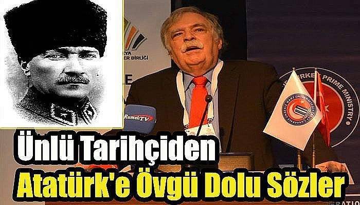 Ünlü tarihçiden Atatürk'e övgü dolu sözler