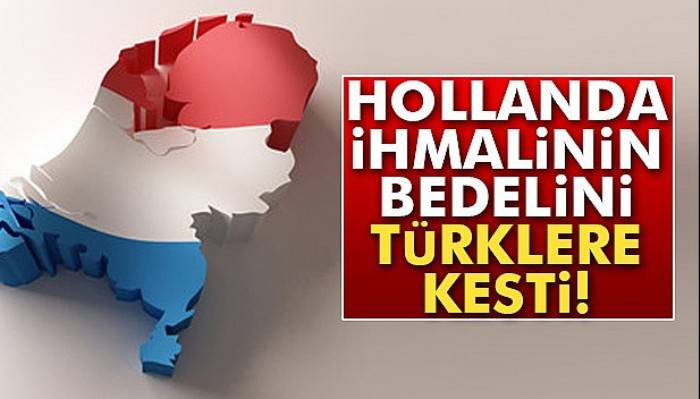 Hollanda ihmalinin bedelini Türklere kesti