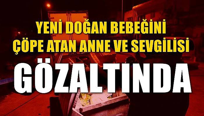 Yeni doğan bebeğini çöpe atan anne ve sevgilisi gözaltında