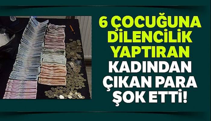 6 çocuğuna dilencilik yaptıran kadından çıkan para şok etti