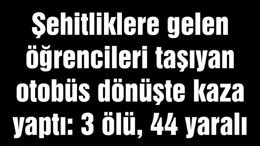 Şehitliklere gelen öğrencileri taşıyan otobüs dönüşte kaza yaptı: 3 ölü, 44 yaralı