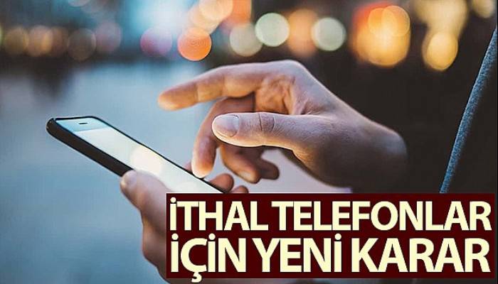 İthal cep telefonları için yeni karar