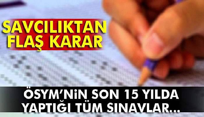  Savcılık ÖSYM’nin son 15 yılda yaptığı sınavları inceleyecek