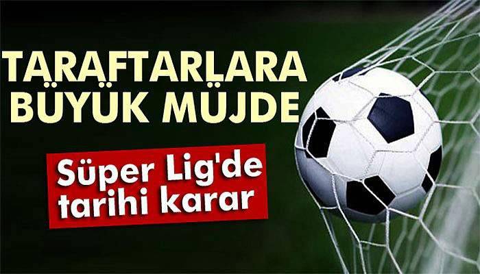 Taraftarlara büyük müjde! Süper Lig'de tarihi karar