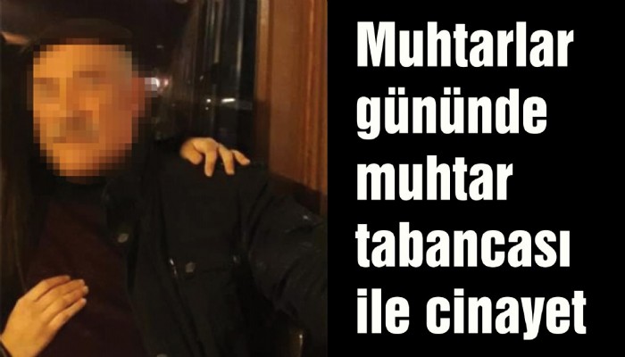 Muhtarlar gününde muhtar tabancası ile cinayet