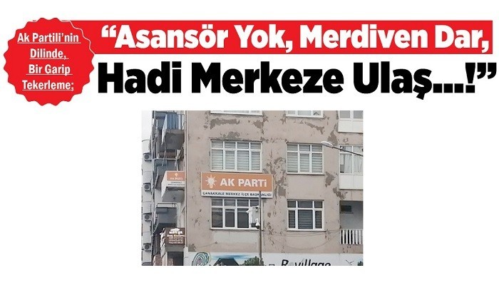 AK PARTİLİ'NİN DİLİNDE, BİR GARİP TEKERLEME; 'ASANSÖR YOK, MERDİVEN DAR, HADİ MERKEZE  ULAŞ..!'