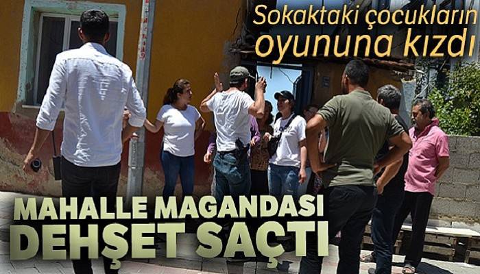 Sokaktaki çocukların oyununa kızan mahalle magandası dehşet saçtı
