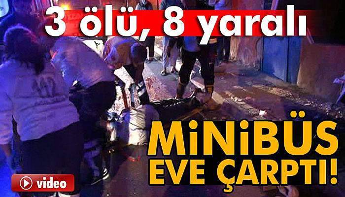 Servis minibüsü eve çarptı: 3 ölü, 8 yaralı