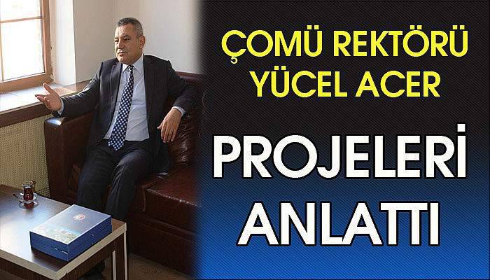 ÇOMÜ Rektörü Yücel Acer projeleri anlattı