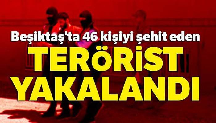 Beşiktaş'ta 46 kişiyi şehit eden teröristlerden biri yakalandı