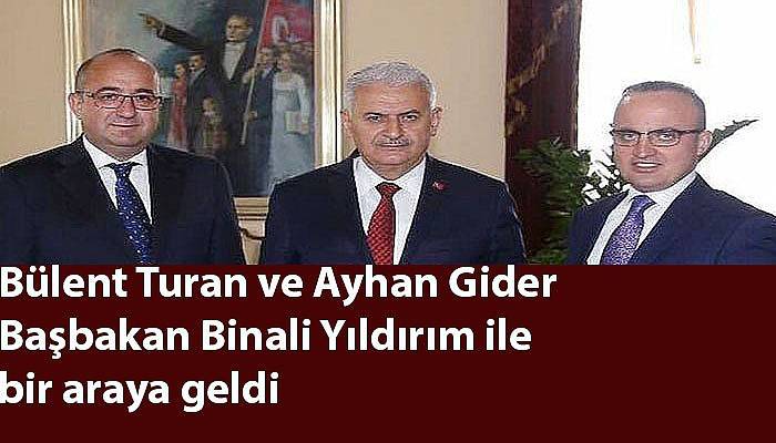 Bülent Turan ve Ayhan Gider Başbakan Binali Yıldırım ile bir araya geldi