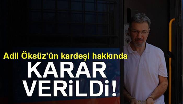 Adil Öksüz’ün kardeşi hakkında karar verildi