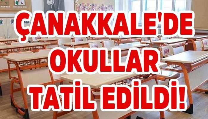 ÇANAKKALE'DE OKULLAR TATİL EDİLDİ!