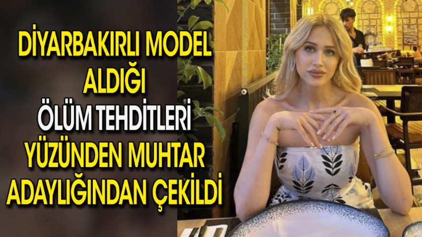 Diyarbakırlı model aldığı ölüm tehditleri yüzünden muhtar adaylığından çekildi