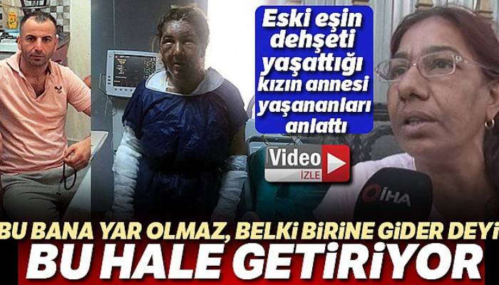 Eski eşin dehşeti yaşattığı kızın annesi, yaşananları anlattı