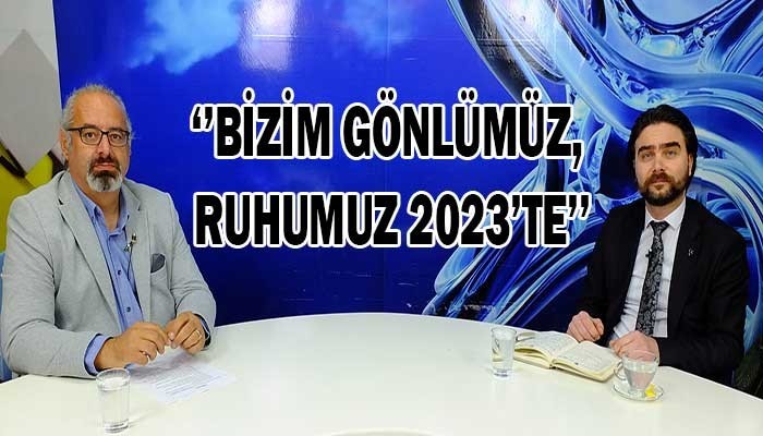 ‘’Bizim gönlümüz, ruhumuz 2023’te’’ (VİDEO)