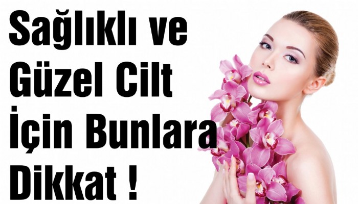 Sağlıklı Ve Güzel Cilt İçin Bunlara Dikkat !