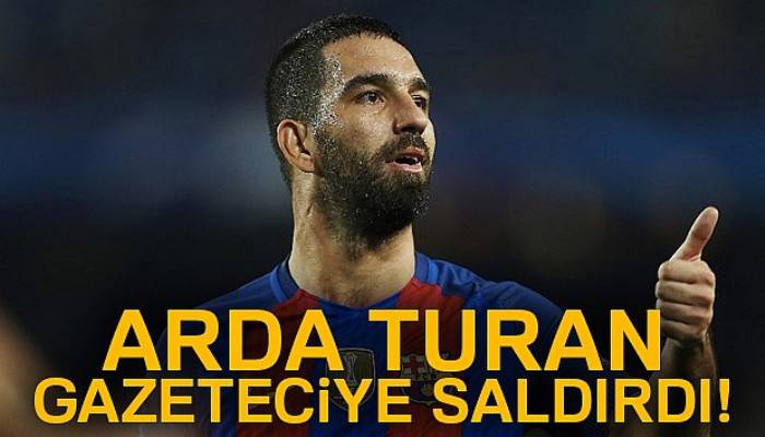  Arda Turan gazeteciye saldırdı