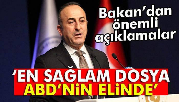 Bakan Çavuşoğlu: 'ABD’nin elinde en sağlam dosya var'