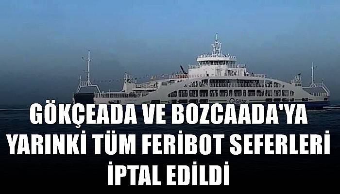 Gökçeada ve Bozcaada'ya yarınki tüm feribot seferleri iptal edildi