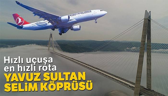 Hızlı uçuşa en hızlı rota; Yavuz Sultan Selim Köprüsü