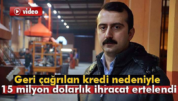  Geri çağrılan kredi nedeniyle 15 milyon dolarlık ihracat ertelendi