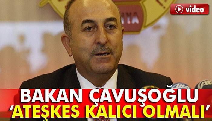 Dışişleri Bakanı Çavuşoğlu’ndan ateşkes açıklaması
