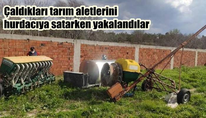 Çaldıkları tarım aletlerini hurdacıya satarken yakalandılar