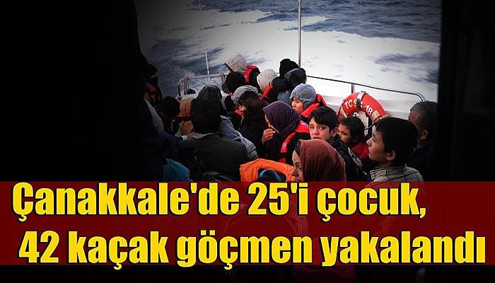 Çanakkale'de 25'i çocuk, 42 kaçak göçmen yakalandı