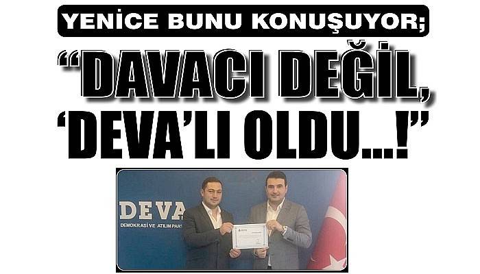 YENİCE BUNU KONUŞUYOR; “DAVACI DEĞİL, ‘DEVA’ LI OLDU…!”