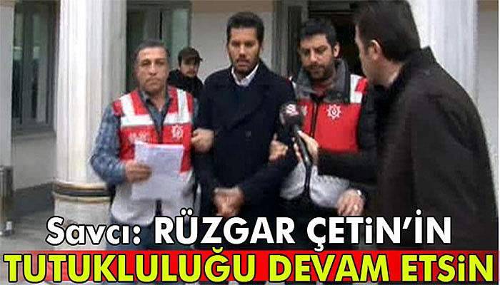 Savcı, Rüzgar Çetin'in tutukluluğunun devamını istedi