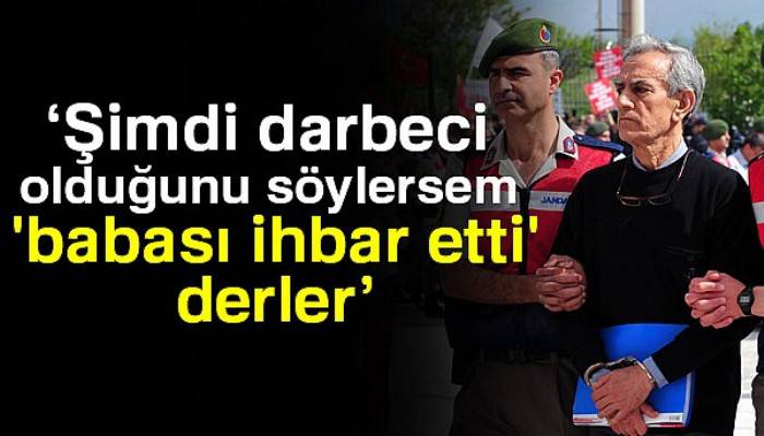 Akın Öztürk: Şimdi darbeci olduğunu söylersem 'babası ihbar etti' derler