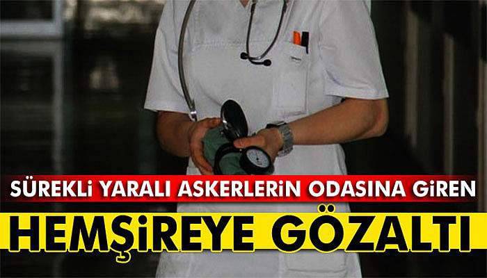 Sürekli yaralı askerlerin odasına giren hemşireye gözaltı