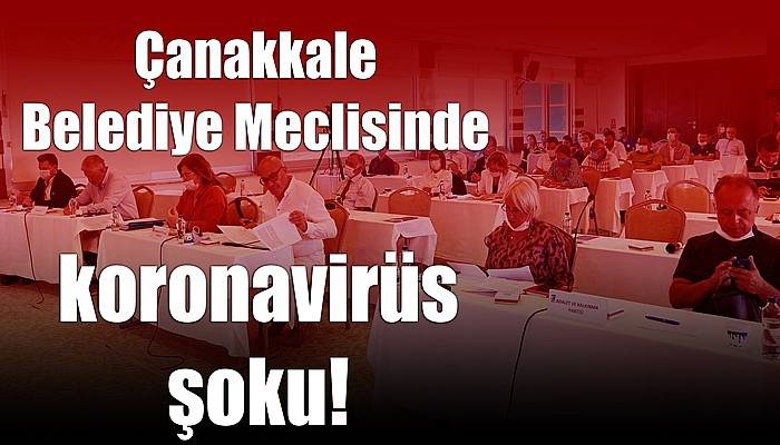 Çanakkale Belediye Meclisinde koronavirüs şoku!