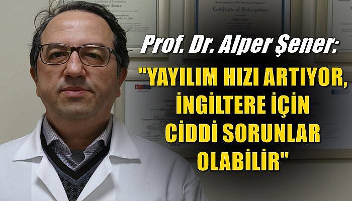 Prof. Dr. Alper Şener: 'Yayılım hızı artıyor, İngiltere için ciddi sorunlar olabilir' (VİDEO)