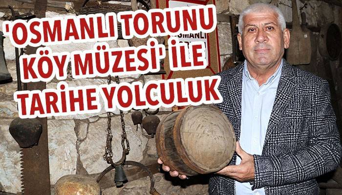 'Osmanlı Torunu Köy Müzesi' ile tarihe yolculuk (VİDEO)