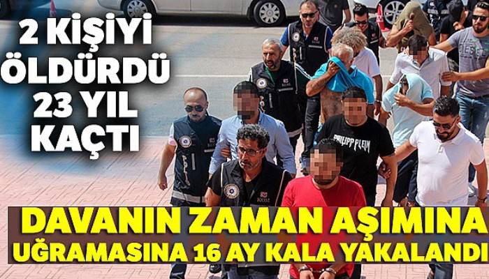 2 kişiyi öldürdü, 23 yıl kaçtı, davanın zaman aşımına uğramasına 16 ay kala yakalandı
