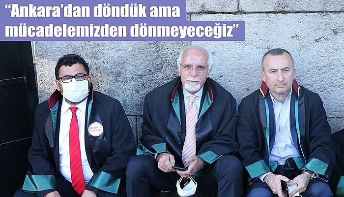 'Ankara’dan döndük ama mücadelemizden dönmeyeceğiz'