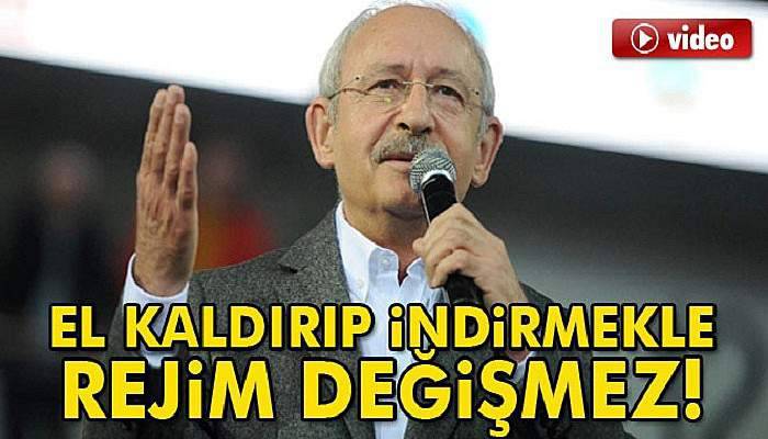 Kılıçdaroğlu: El kaldırıp indirmekle rejim değişmez