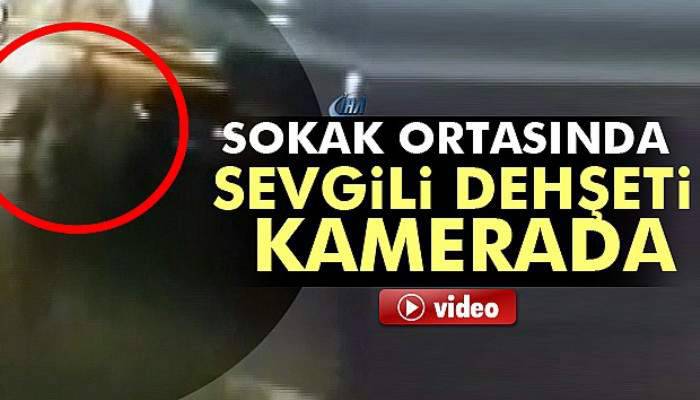 Sevgili dehşeti saniye saniye görüntülendi
