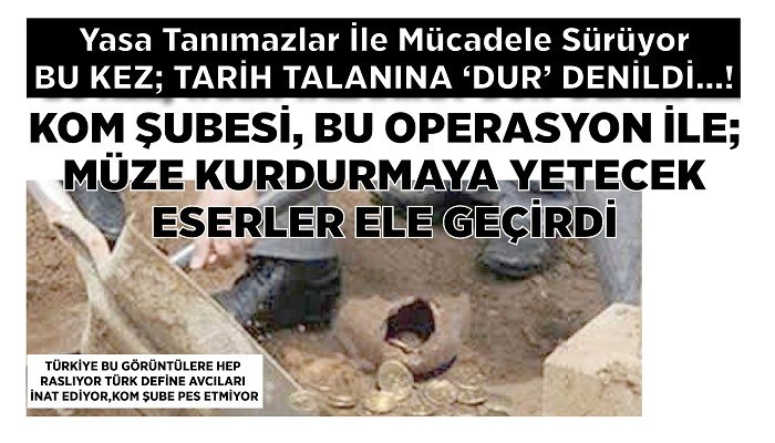 Yasa Tanımazlar İle Mücadele Sürüyor BU KEZ; TARİH TALANINA 'DUR' DENİLDİ..!