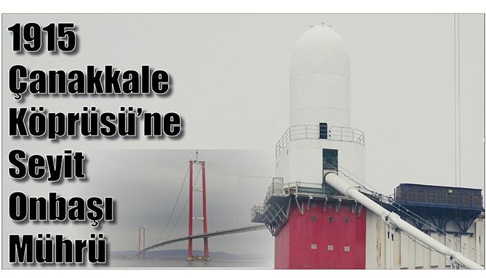 1915 Çanakkale Köprüsü'ne Seyit Onbaşı Mührü