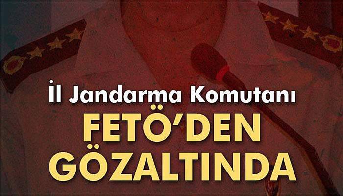 İl Jandarma Komutanı FETÖ kapsamında gözaltına alındı