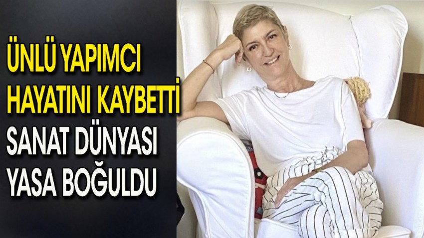 Ünlü yapımcı hayatını kaybetti sanat dünyası yasa boğuldu