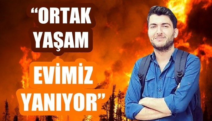 'ORTAK YAŞAM EVİMİZ YANIYOR': 'Yangınların temel sebebi ihmaldir'